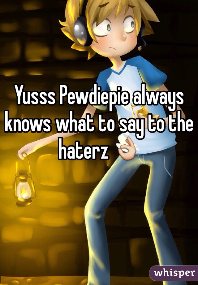 Yusss Pewdiepie always knows what to say to the haterz 👌