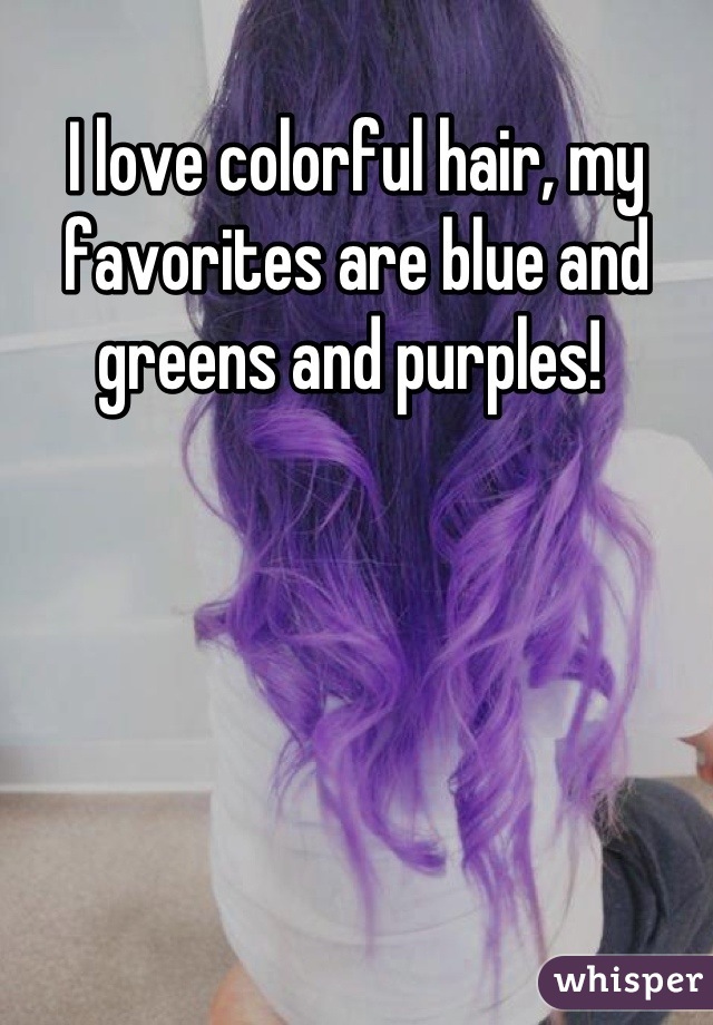 I love colorful hair, my favorites are blue and greens and purples! 