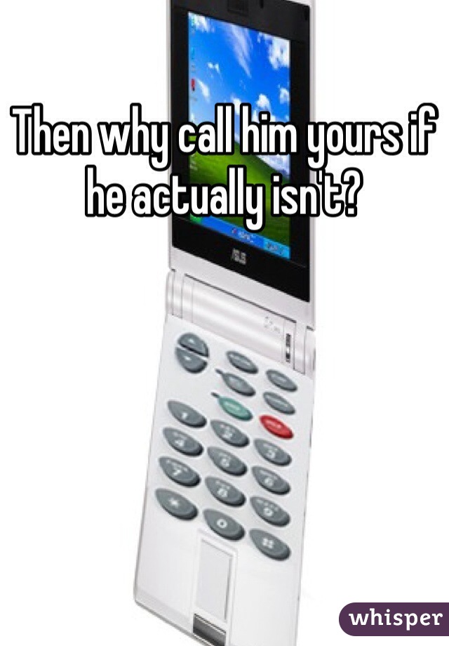 Then why call him yours if he actually isn't?