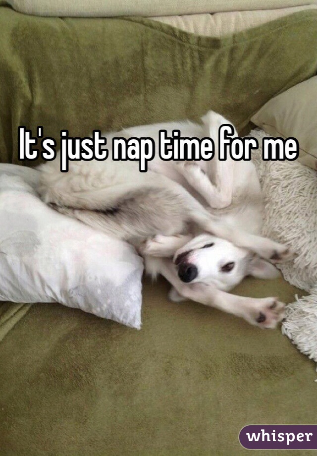 It's just nap time for me