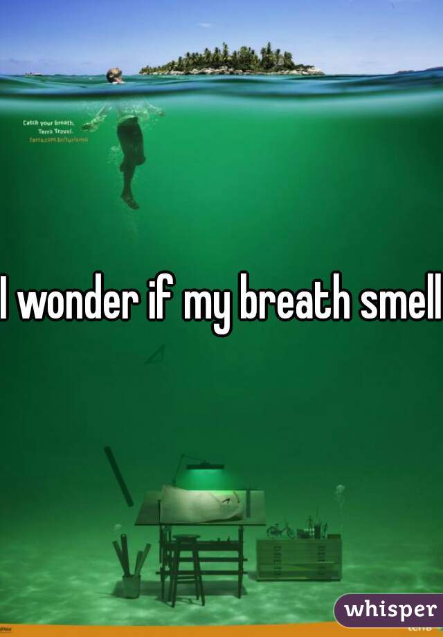 I wonder if my breath smells