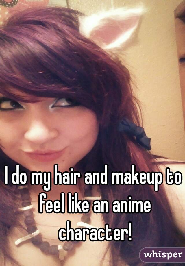 I do my hair and makeup to feel like an anime character!

 