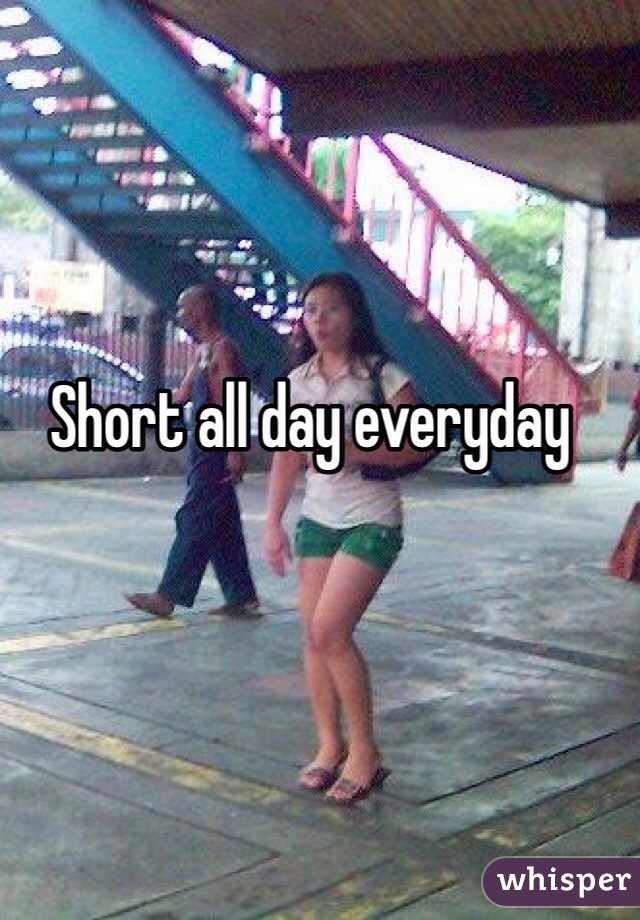 Short all day everyday