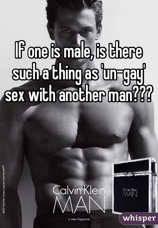 If one is male, is there such a thing as 'un-gay' sex with another man???