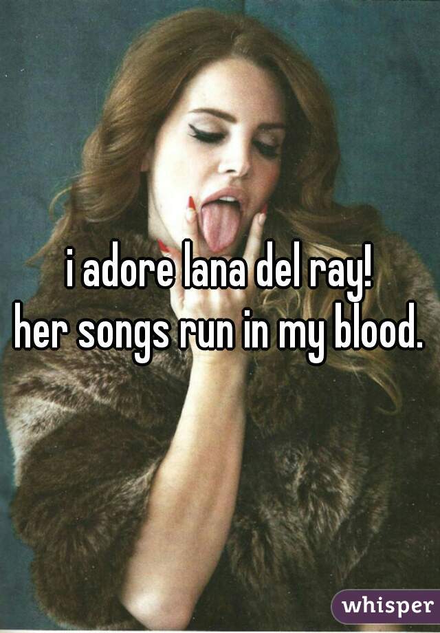 i adore lana del ray!
her songs run in my blood.