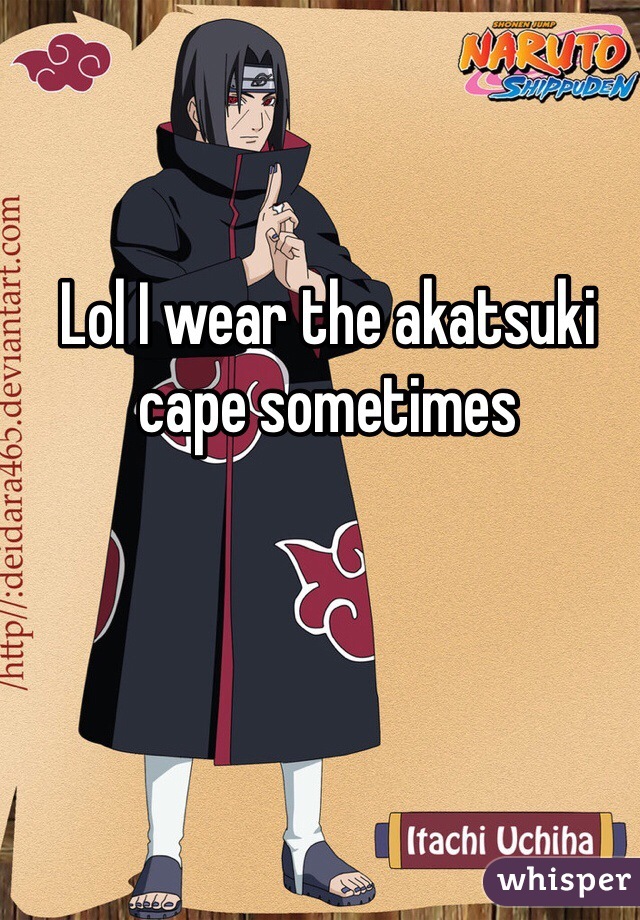 Lol I wear the akatsuki cape sometimes 