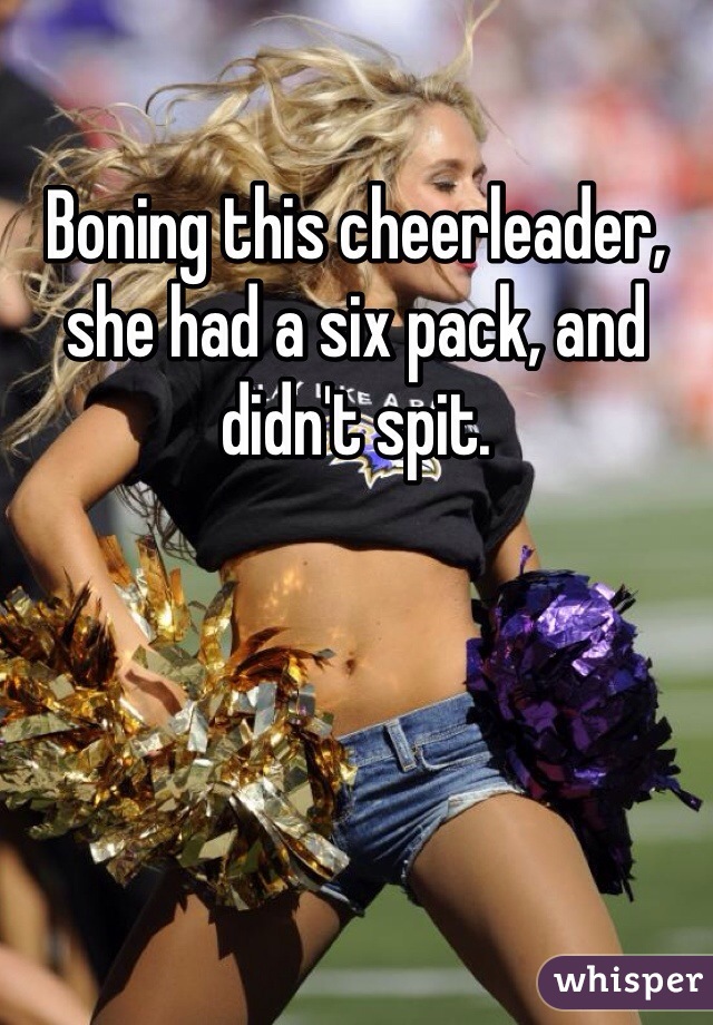 Boning this cheerleader, she had a six pack, and didn't spit.