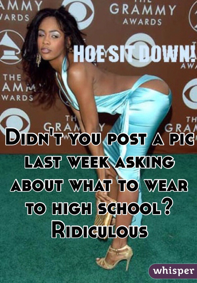 Didn't you post a pic last week asking about what to wear to high school?  Ridiculous