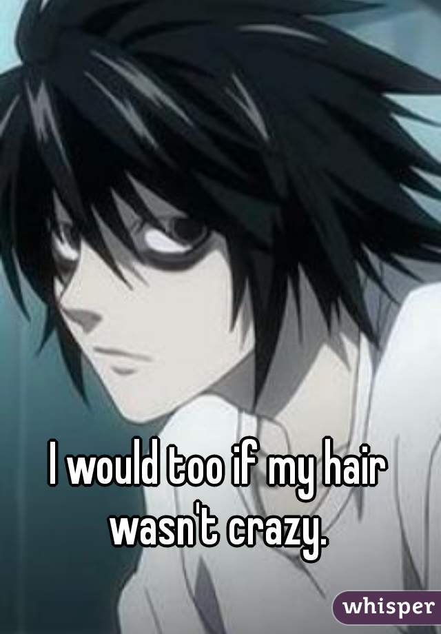 I would too if my hair wasn't crazy. 