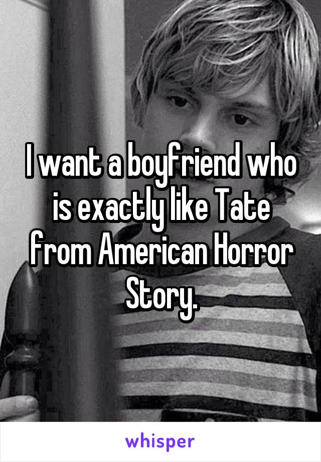 I want a boyfriend who is exactly like Tate from American Horror Story.