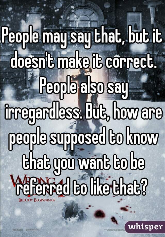 People may say that, but it doesn't make it correct. People also say irregardless. But, how are people supposed to know that you want to be referred to like that? 