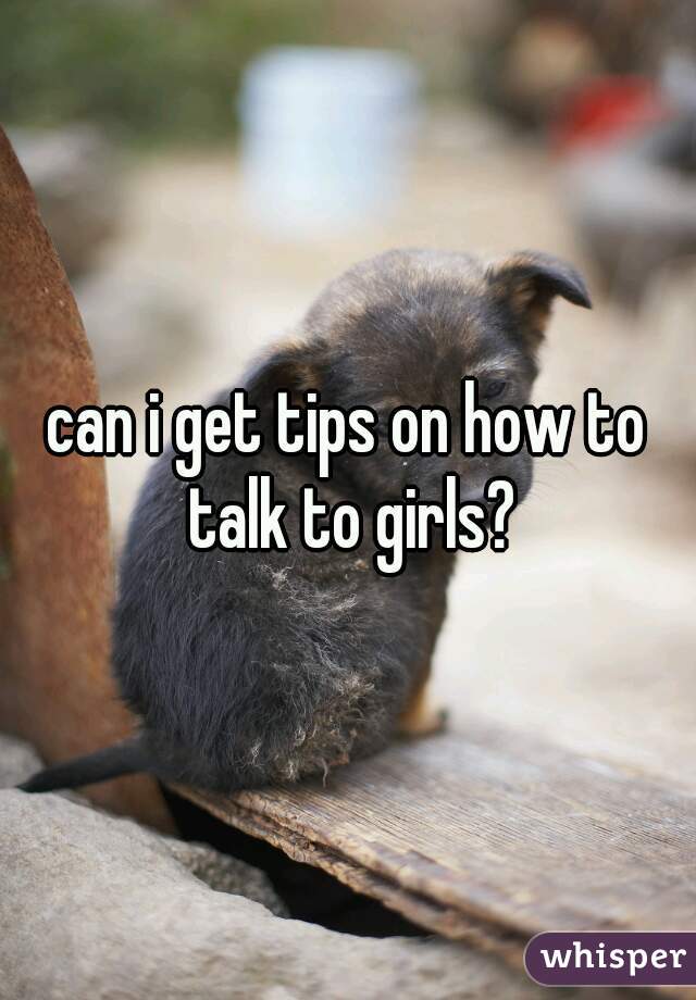 can i get tips on how to talk to girls?