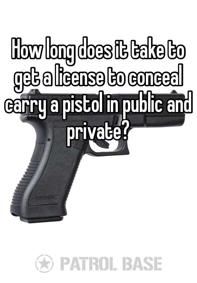 How long does it take to get a license to conceal carry a pistol in public and private?