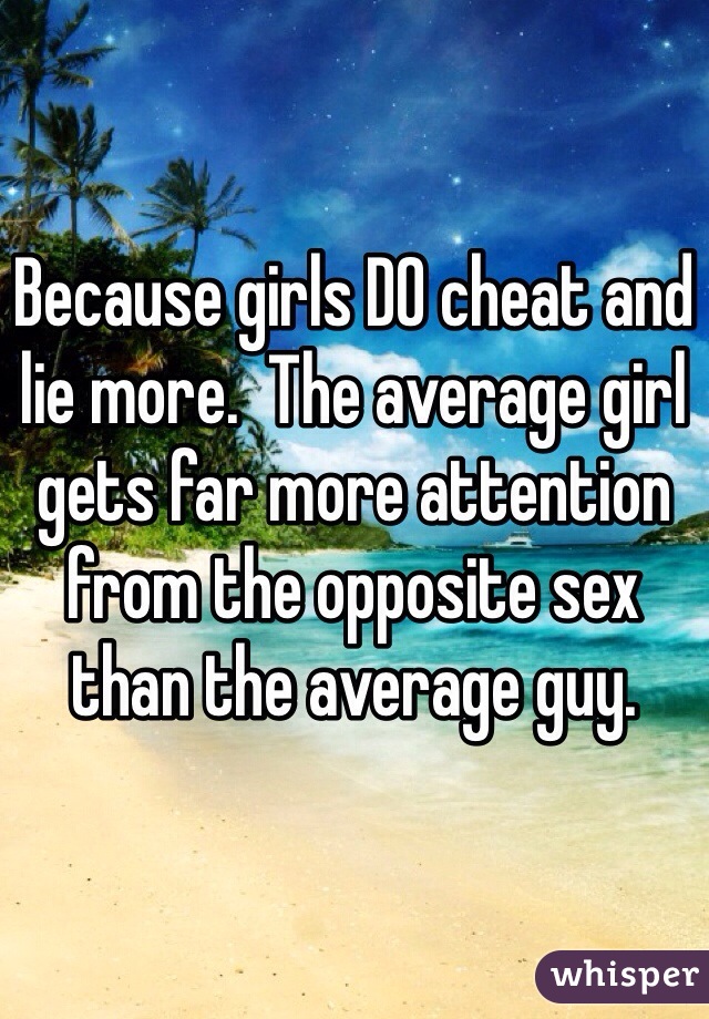 Because girls DO cheat and lie more.  The average girl gets far more attention from the opposite sex than the average guy.