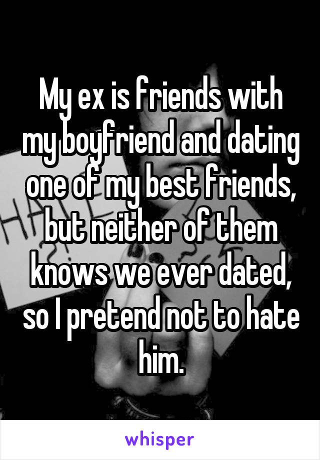 My ex is friends with my boyfriend and dating one of my best friends, but neither of them knows we ever dated, so I pretend not to hate him.