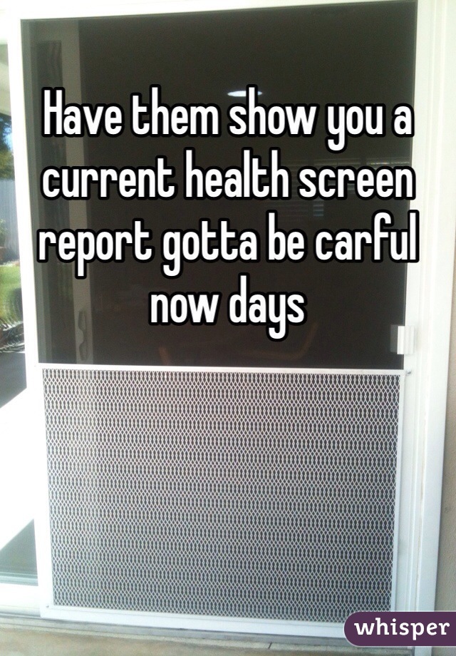 Have them show you a current health screen report gotta be carful now days