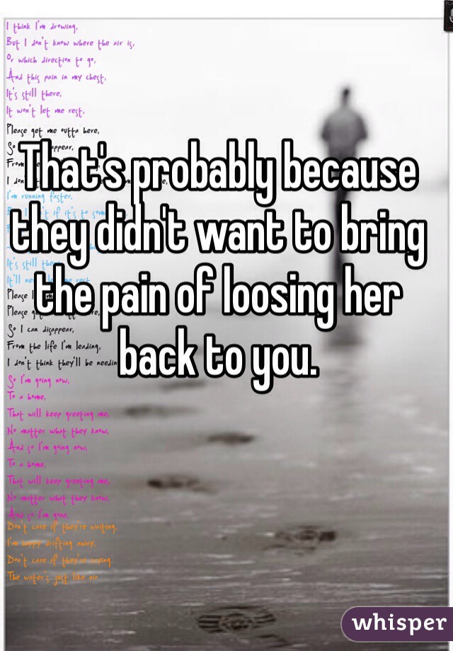 That's probably because they didn't want to bring the pain of loosing her back to you.