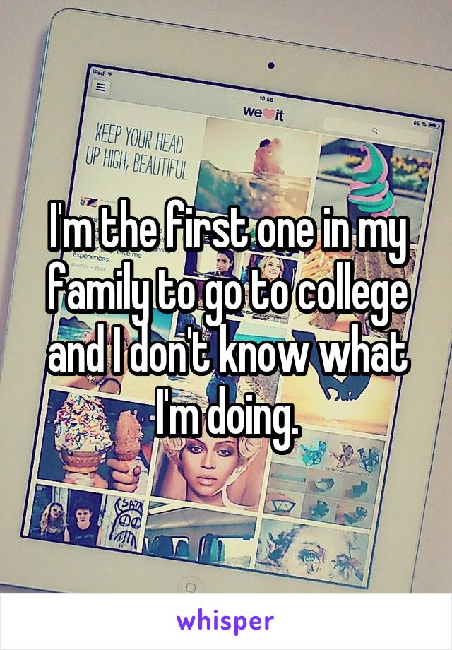 I'm the first one in my family to go to college and I don't know what I'm doing.