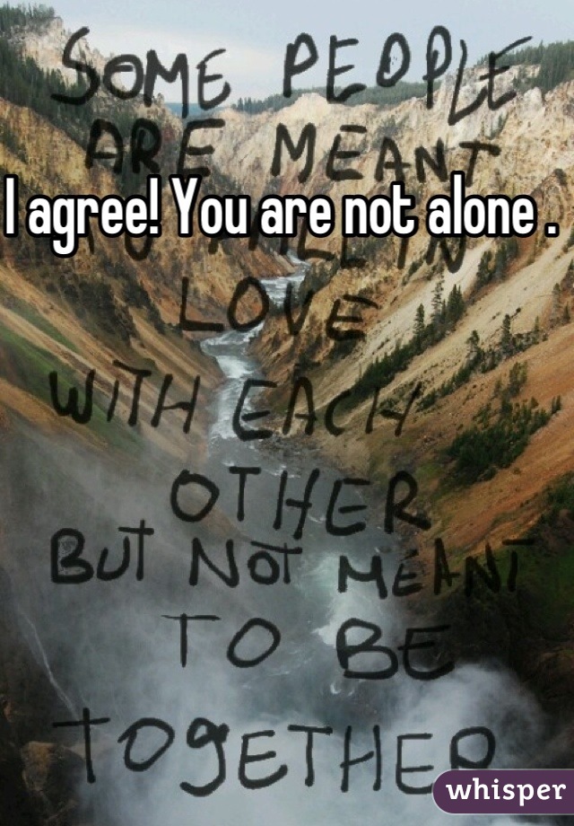 I agree! You are not alone . 