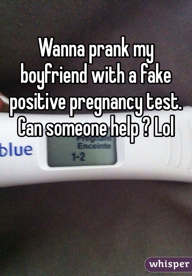 Wanna prank my boyfriend with a fake positive pregnancy test. Can someone help ? Lol 