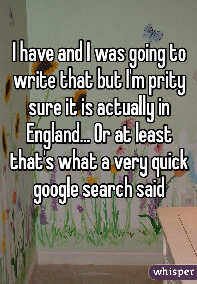 I have and I was going to write that but I'm prity sure it is actually in England... Or at least that's what a very quick google search said