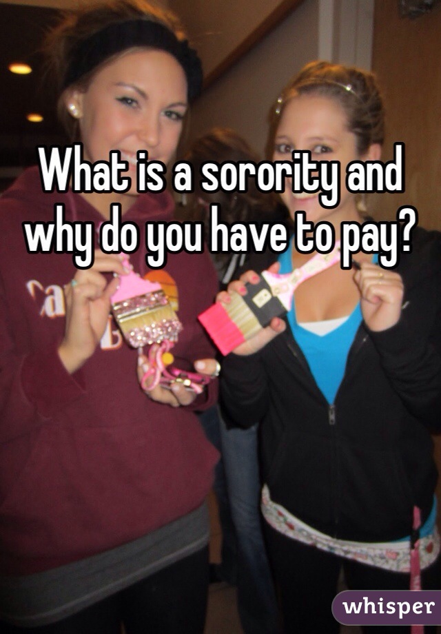 What is a sorority and why do you have to pay? 