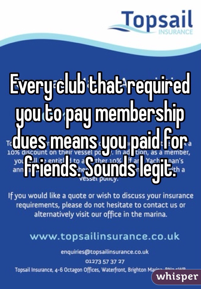 Every club that required you to pay membership dues means you paid for friends. Sounds legit. 