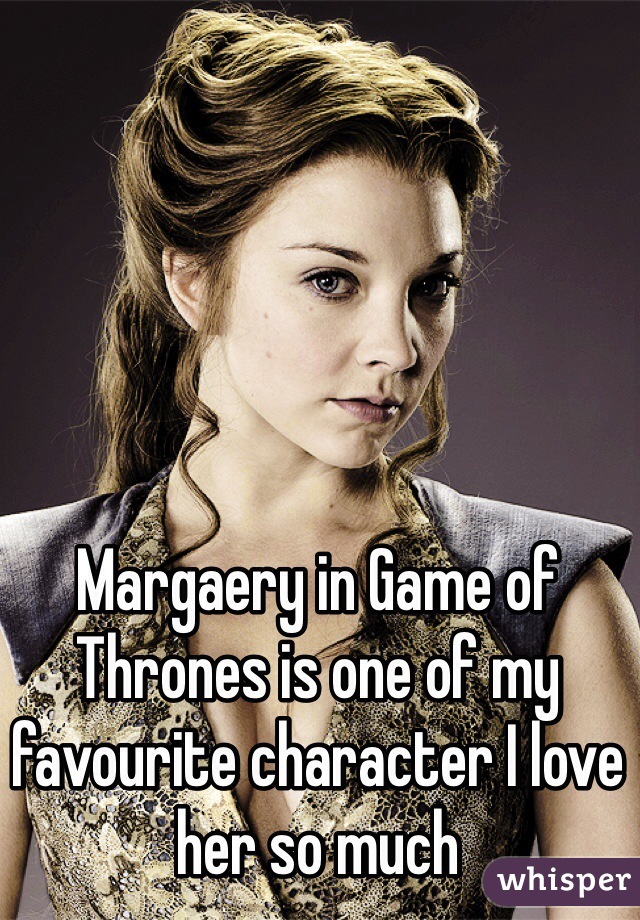 Margaery in Game of Thrones is one of my favourite character I love her so much