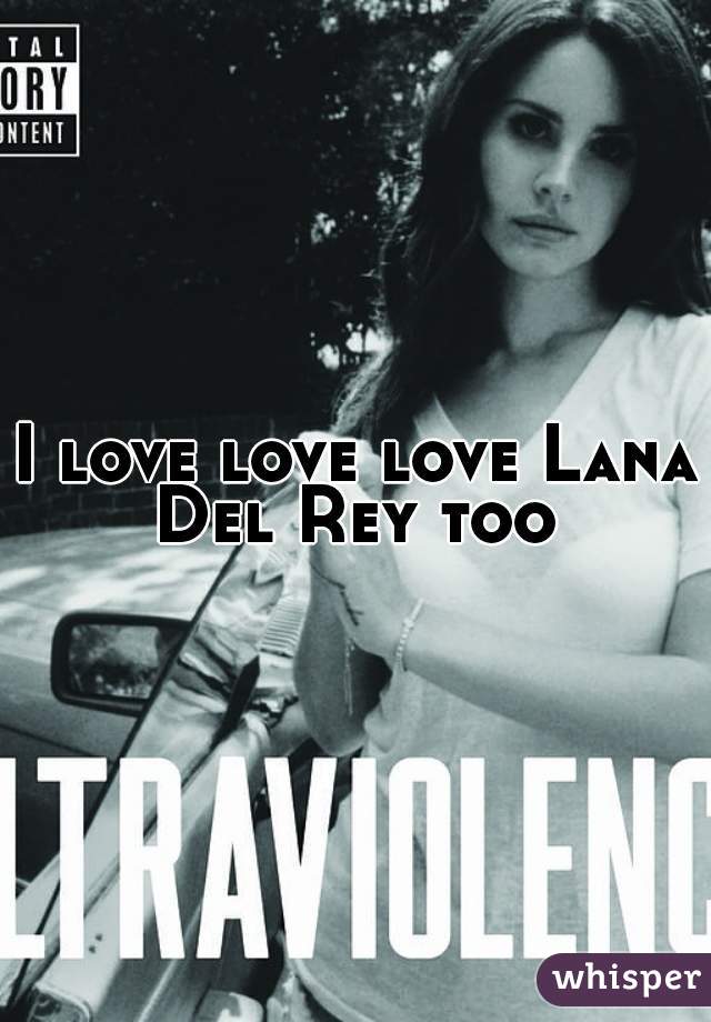 I love love love Lana Del Rey too 