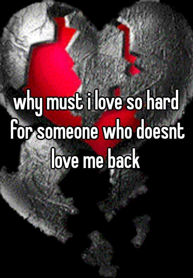 why-must-i-love-so-hard-for-someone-who-doesnt-love-me-back