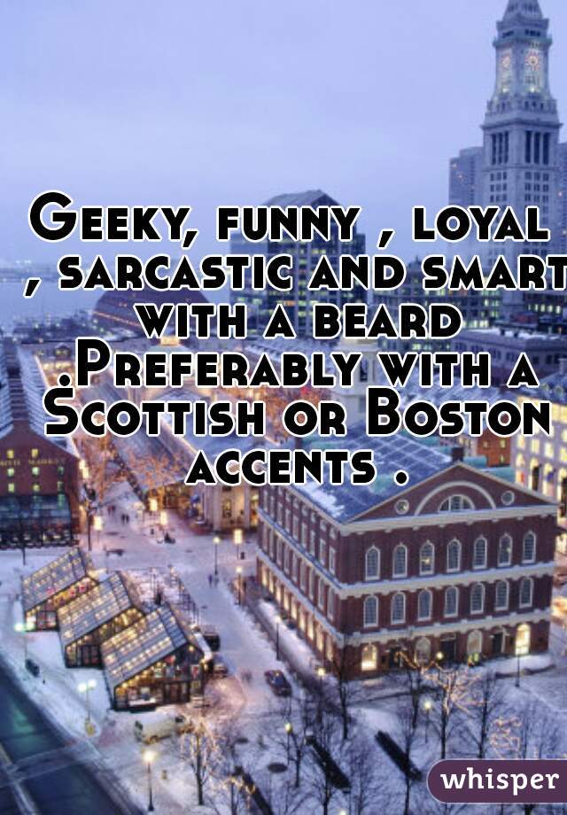 Geeky, funny , loyal , sarcastic and smart with a beard .Preferably with a Scottish or Boston accents .
