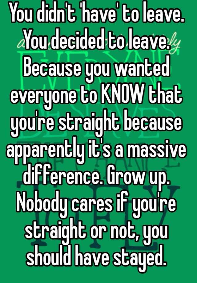 you-didn-t-have-to-leave-you-decided-to-leave-because-you-wanted