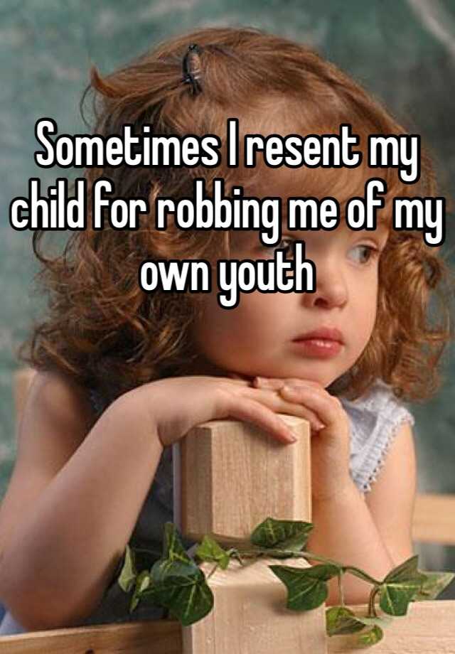 sometimes-i-resent-my-child-for-robbing-me-of-my-own-youth