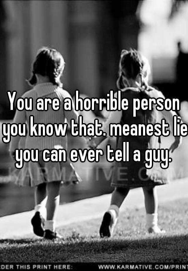 you-are-a-horrible-person-you-know-that-meanest-lie-you-can-ever-tell