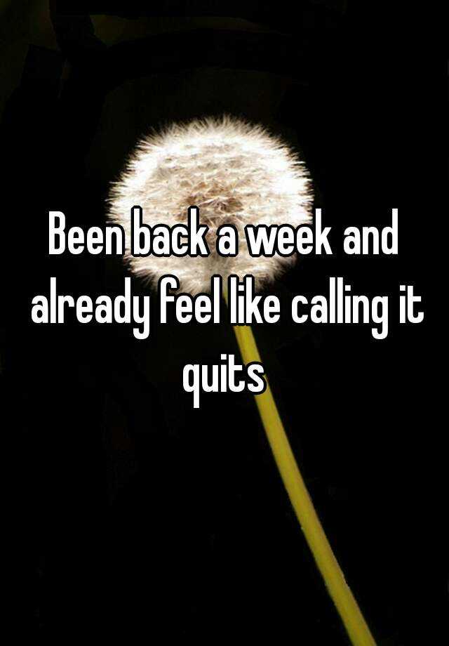 been-back-a-week-and-already-feel-like-calling-it-quits