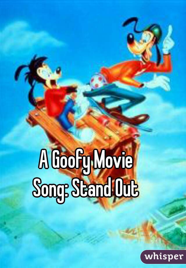 A Goofy Movie 

Song: Stand Out 