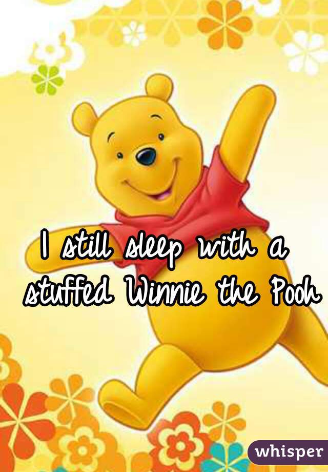 I still sleep with a stuffed Winnie the Pooh