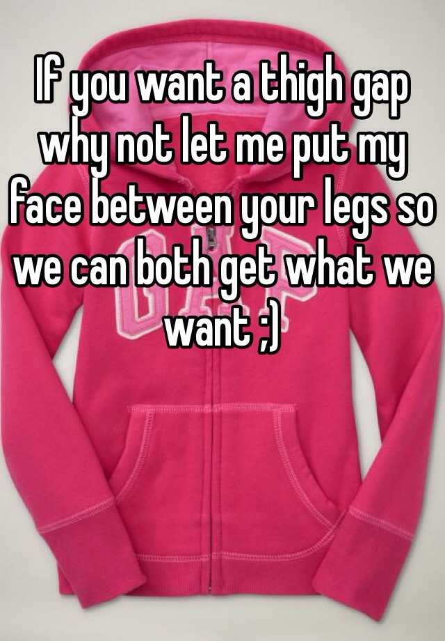If You Want A Thigh Gap Why Not Let Me Put My Face Between Your Legs So We Can Both Get What We