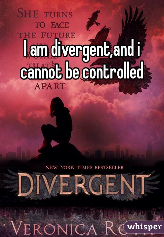 I am divergent,and i cannot be controlled