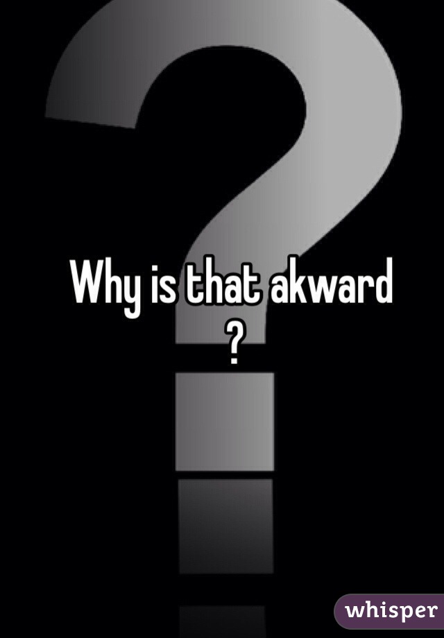 Why is that akward
 ?