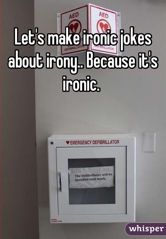 Let's make ironic jokes about irony.. Because it's ironic. 