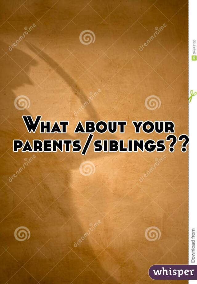 What about your parents/siblings??