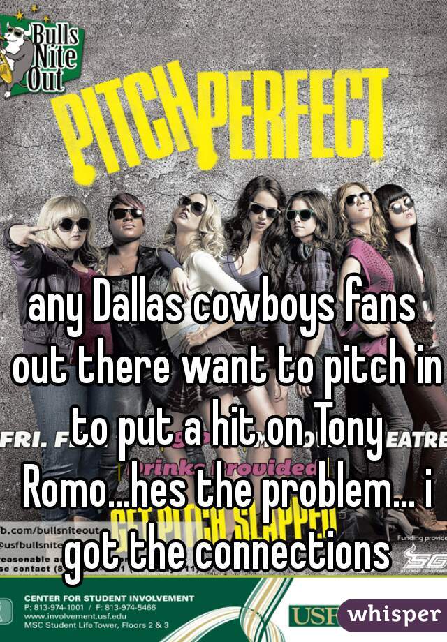 any Dallas cowboys fans out there want to pitch in to put a hit on Tony Romo...hes the problem... i got the connections