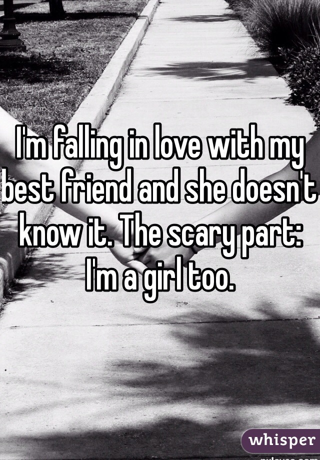 I'm falling in love with my best friend and she doesn't know it. The scary part: I'm a girl too. 