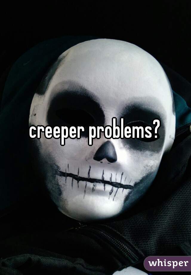 creeper problems?