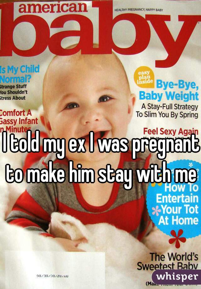 I told my ex I was pregnant to make him stay with me 