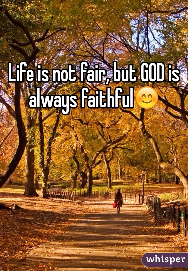 Life is not fair, but GOD is always faithful😊
