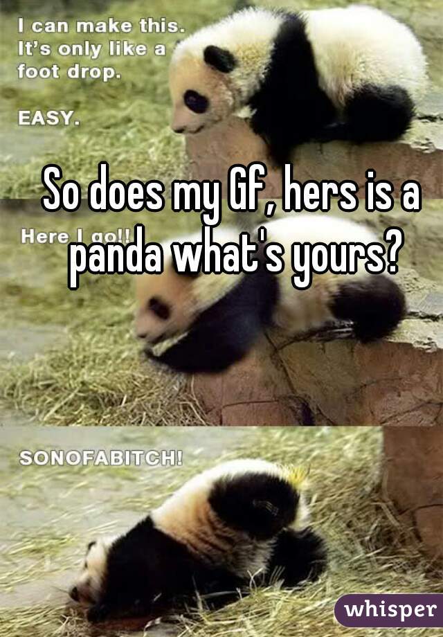 So does my Gf, hers is a panda what's yours?