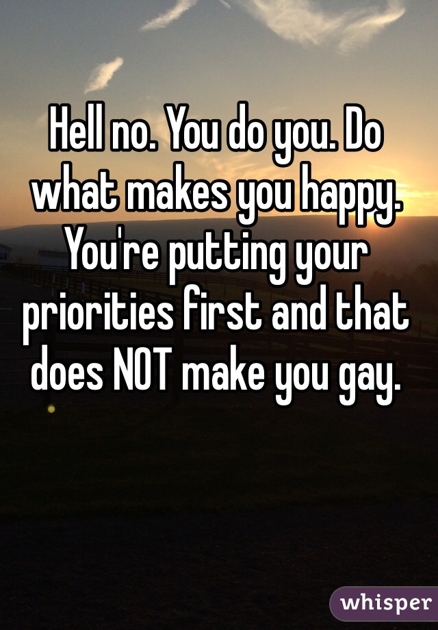 Hell no. You do you. Do what makes you happy. You're putting your priorities first and that does NOT make you gay. 