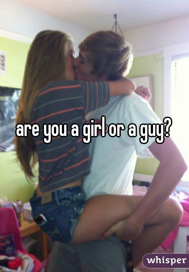 are you a girl or a guy?